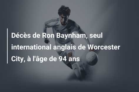 Décès de Ron Baynham, seul international anglais de Worcester City, à l’âge de 94 ans