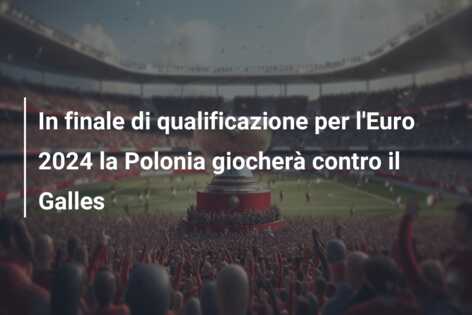 In finale di qualificazione per l’Euro 2024 la Polonia giocherà contro il Galles