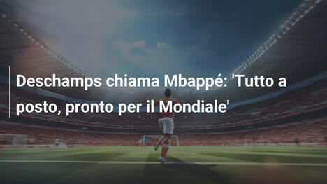 Deschamps chiama Mbappé: 'Tutto a posto, pronto per il Mondiale'