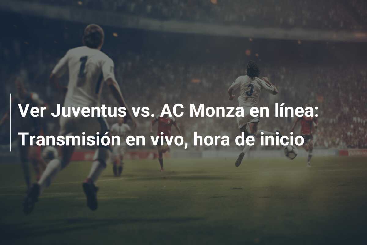 Ver Juventus vs. AC Monza en línea: Transmisión en vivo, hora de inicio