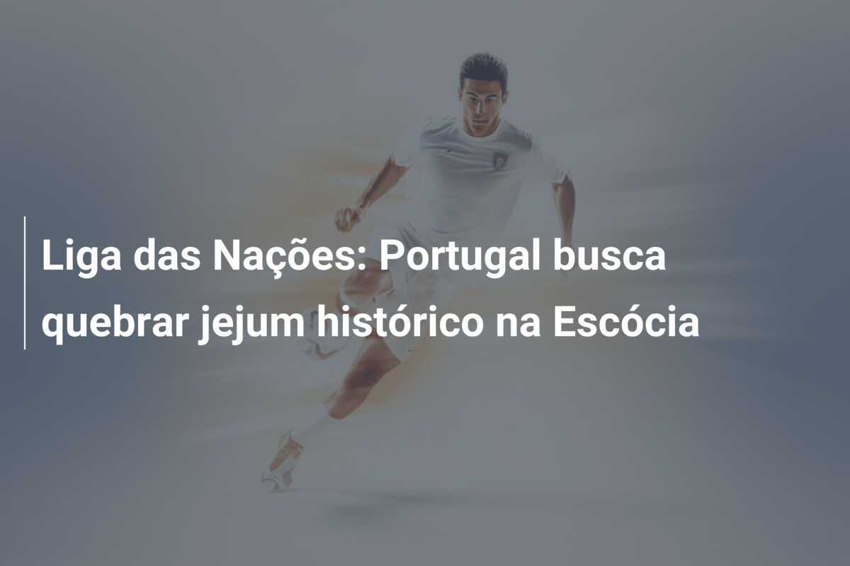Liga das Nações: Portugal busca quebrar jejum histórico na Escócia