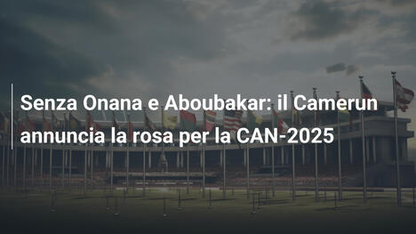 Senza Onana e Aboubakar: il Camerun annuncia la rosa per la CAN-2025