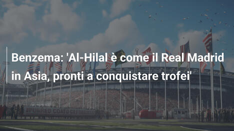 Benzema: 'Al-Hilal è come il Real Madrid in Asia, pronti a conquistare trofei'