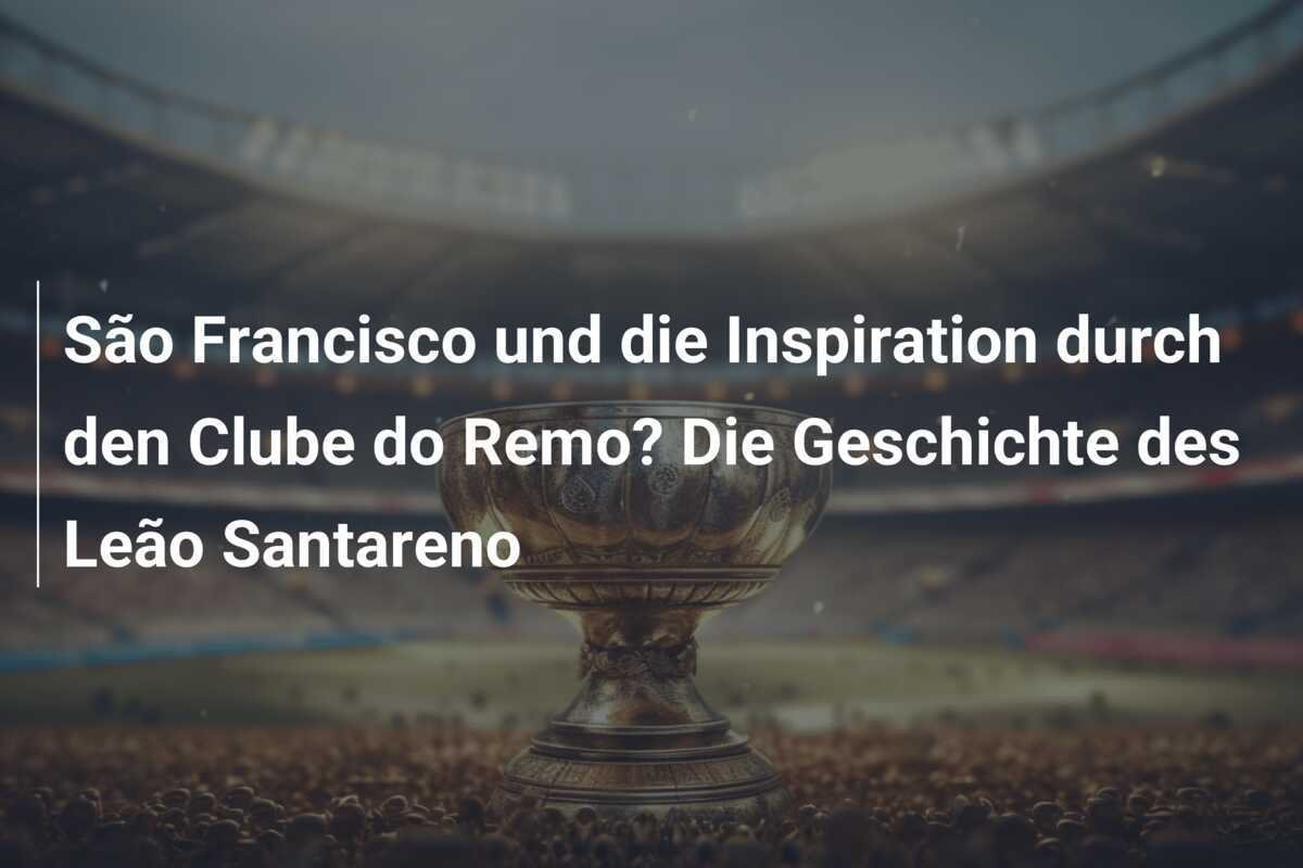 São Francisco und die Inspiration durch den Clube do Remo? Die Geschichte des Leão Santareno