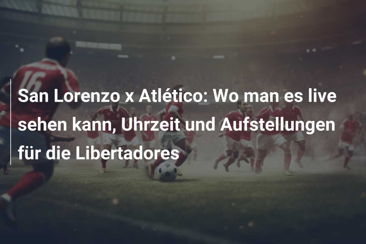 San Lorenzo x Atlético: Wo man es live sehen kann, Uhrzeit und Aufstellungen für die Libertadores