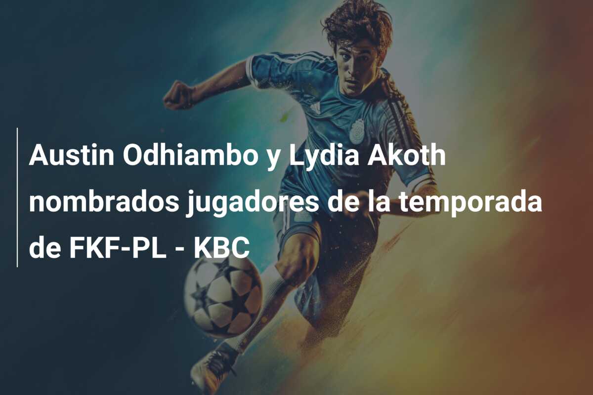 Austin Odhiambo y Lydia Akoth nombrados jugadores de la temporada de FKF-PL – KBC
