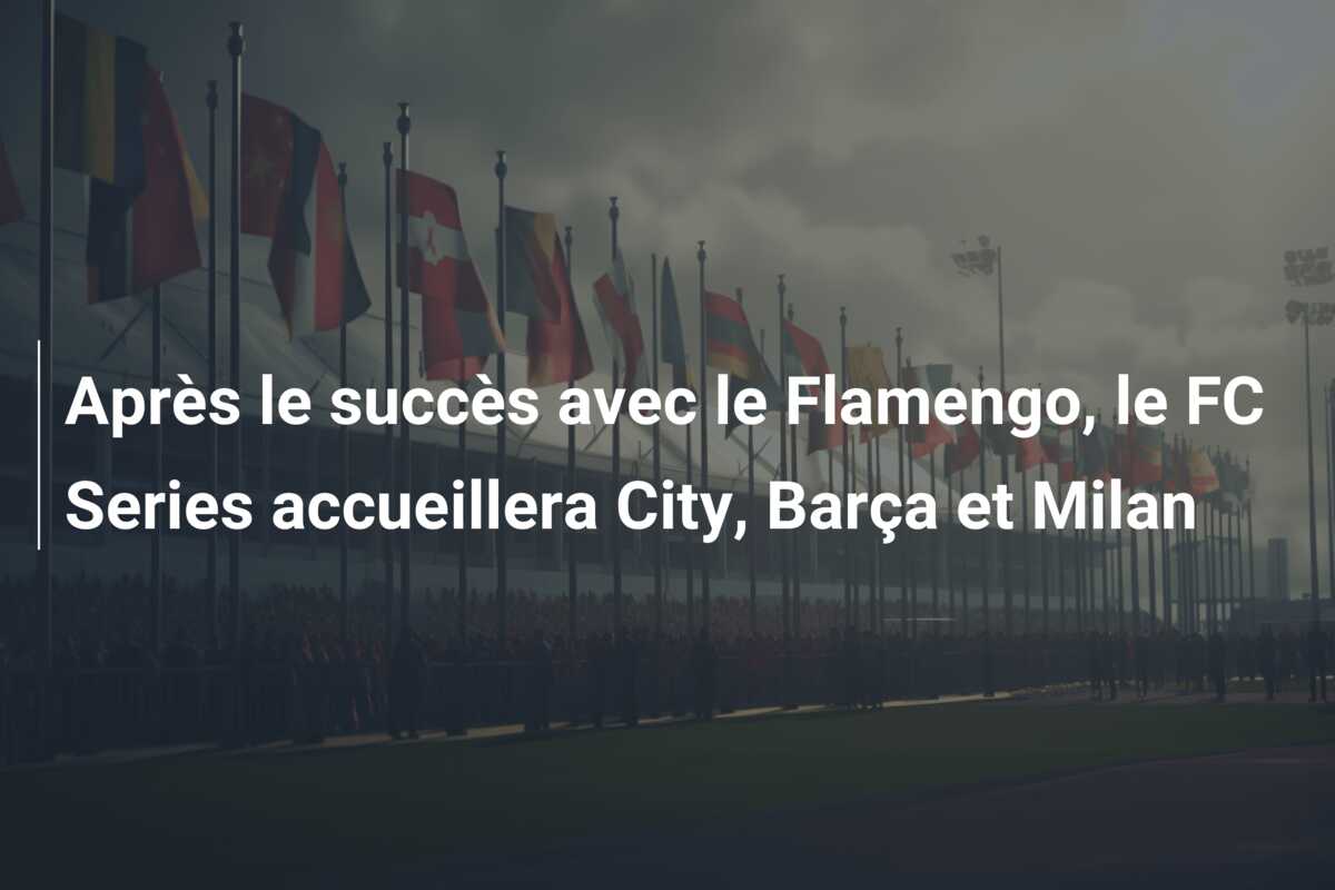 Après le succès avec le Flamengo, le FC Series accueillera City, Barça et Milan