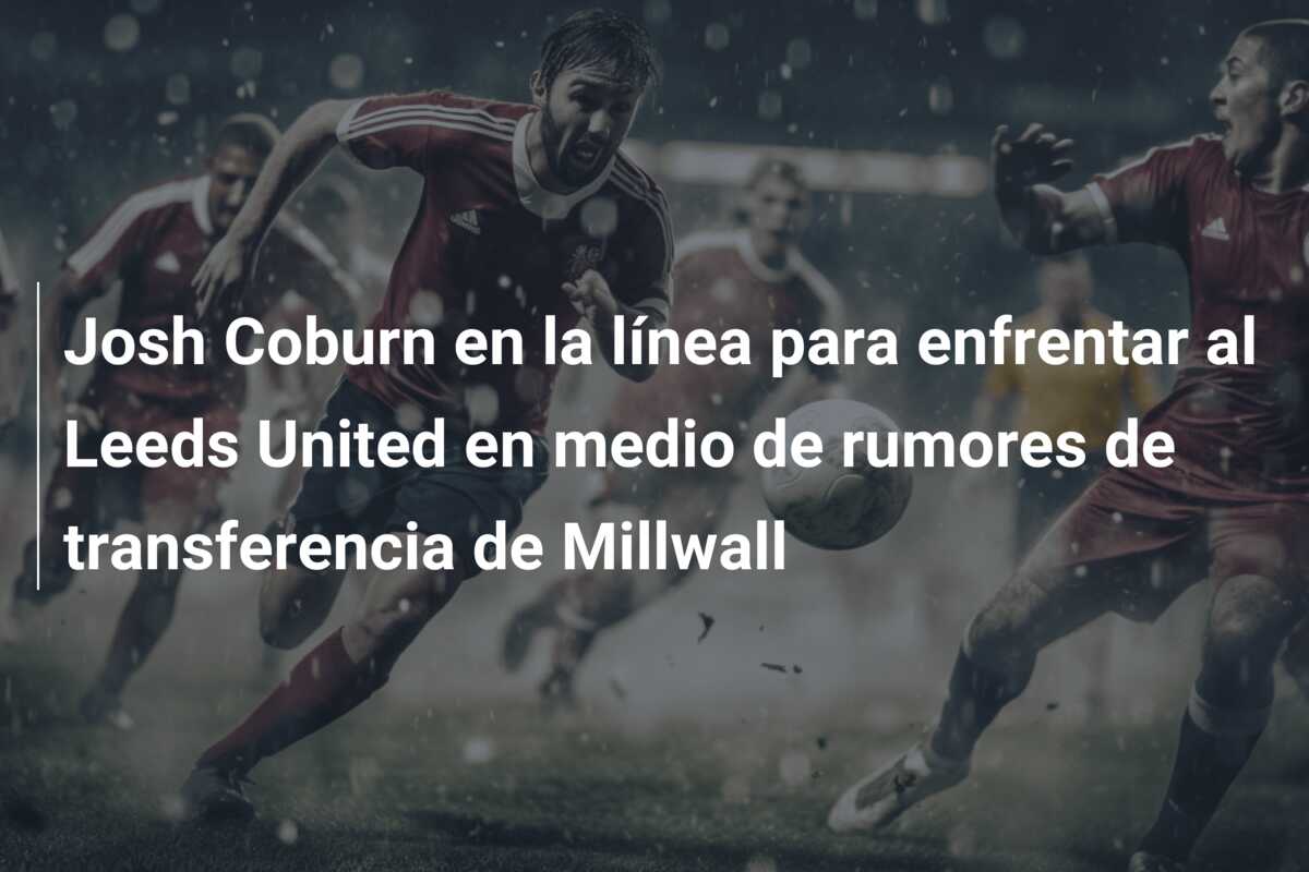 Josh Coburn en la línea para enfrentar al Leeds United en medio de rumores de transferencia de Millwall