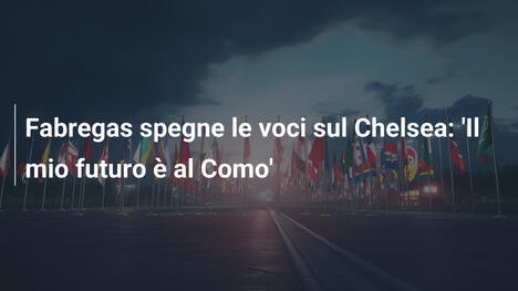 Fabregas spegne le voci sul Chelsea: 'Il mio futuro è al Como'