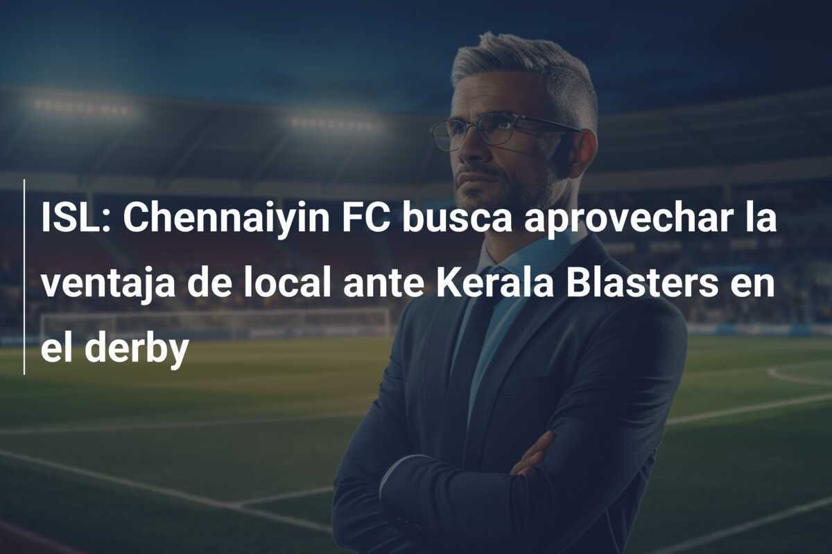 ISL: Chennaiyin FC busca aprovechar la ventaja de local ante Kerala Blasters en el derby