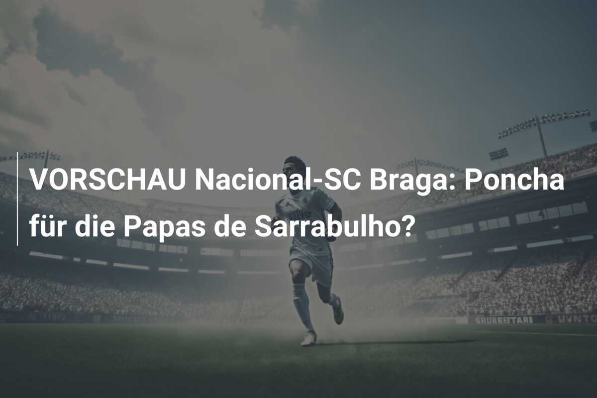 VORSCHAU Nacional-SC Braga: Poncha für die Papas de Sarrabulho?