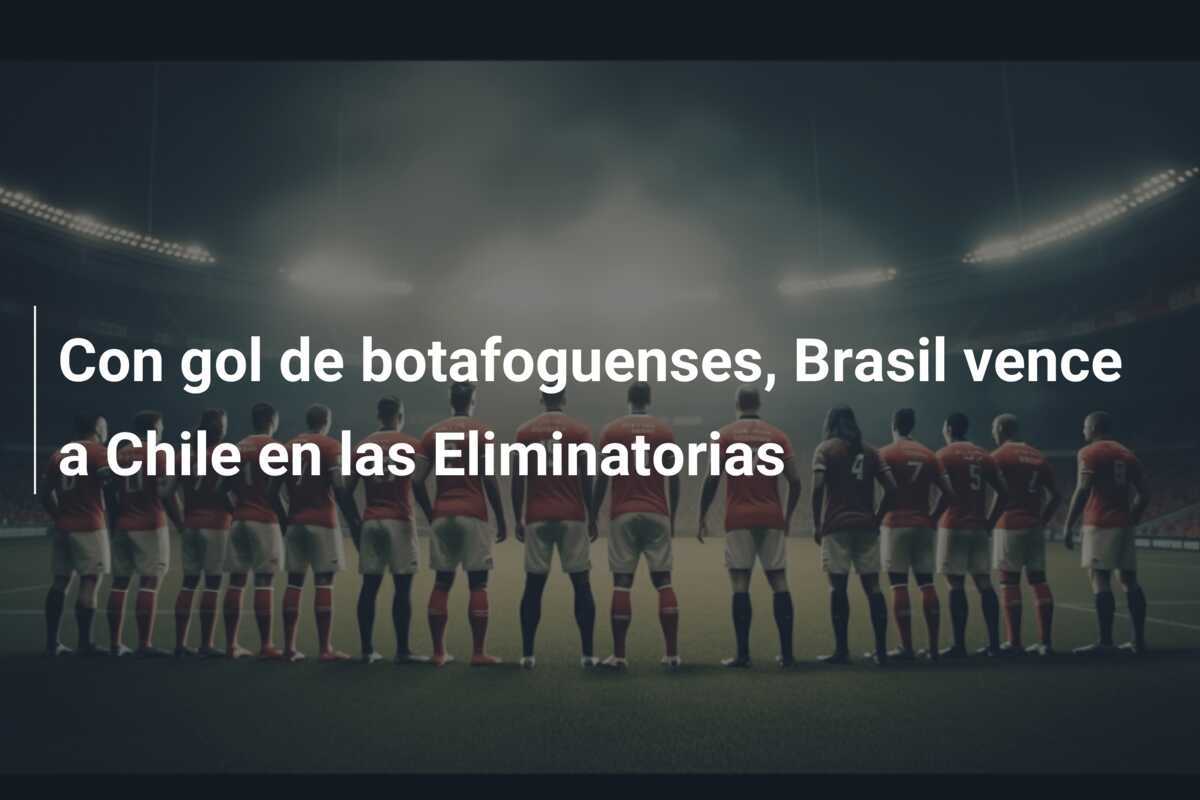 Con gol de botafoguenses, Brasil vence a Chile en las Eliminatorias