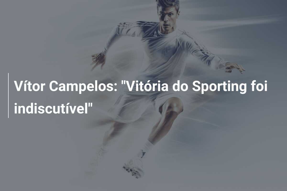 Vítor Campelos: "Vitória do Sporting foi indiscutível"