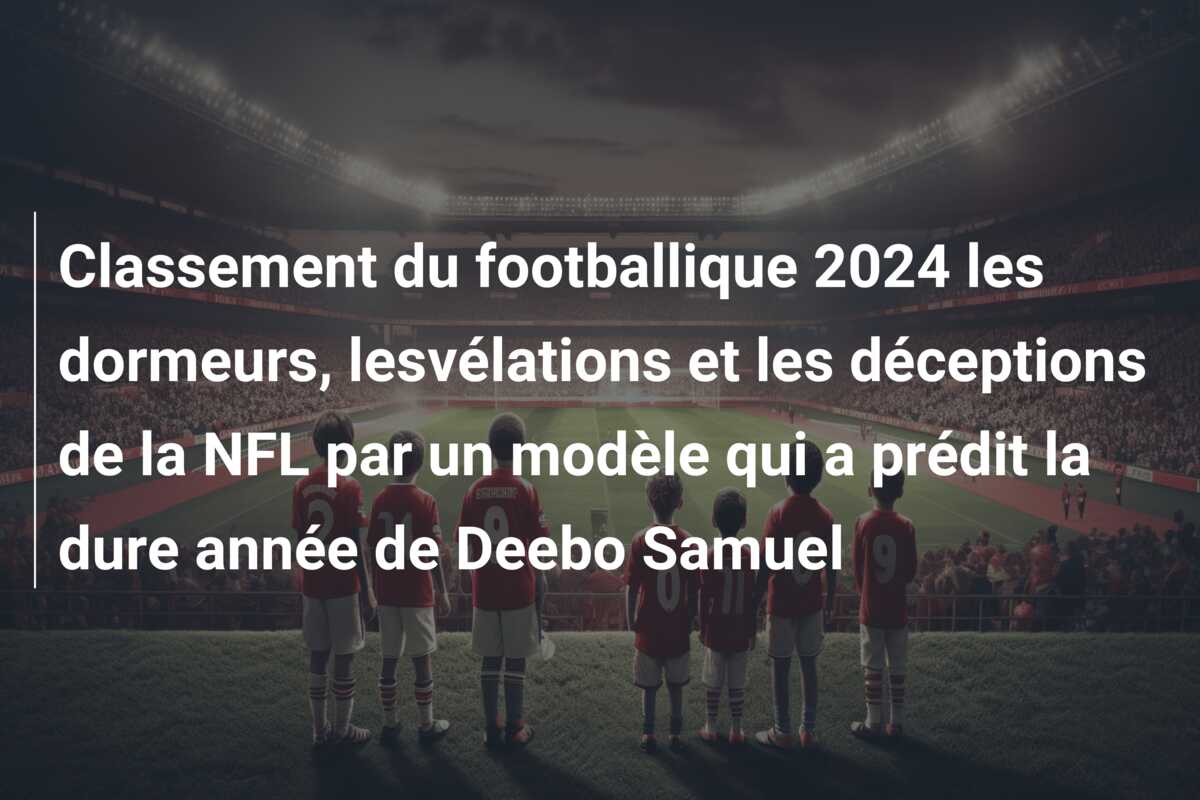 Classement du footballique 2024 les dormeurs, lesvélations et les déceptions de la NFL par un modèle qui a prédit la dure année de Deebo Samuel