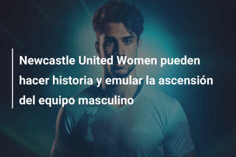 Newcastle United Women pueden hacer historia y emular la ascensión del equipo masculino