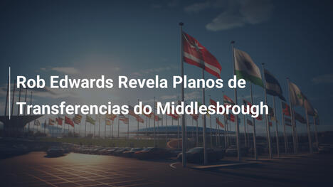 Rob Edwards Revela Planos de Transferencias do Middlesbrough