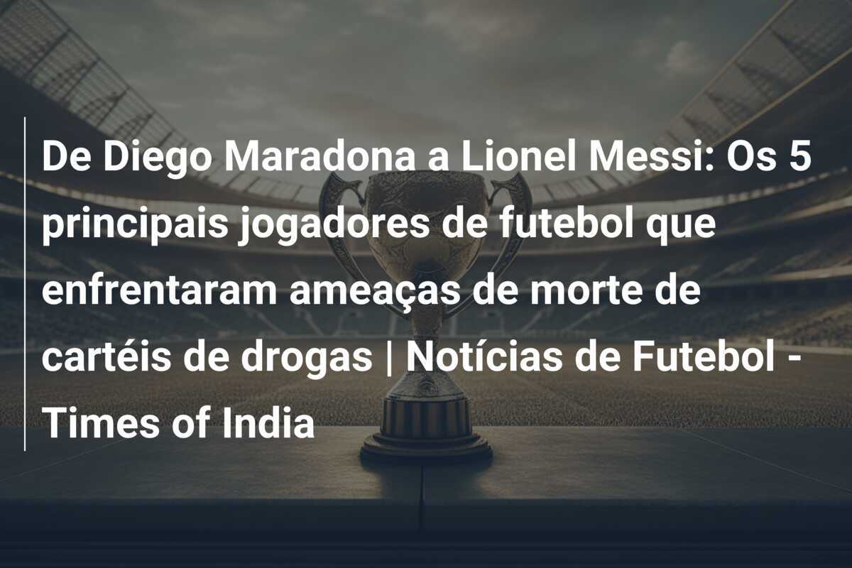 De Diego Maradona a Lionel Messi: Os 5 principais jogadores de futebol que enfrentaram ameaças de morte de cartéis de drogas | Notícias de Futebol - Times of India