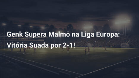 Genk Supera Malmö na Liga Europa: Vitória Suada por 2-1!