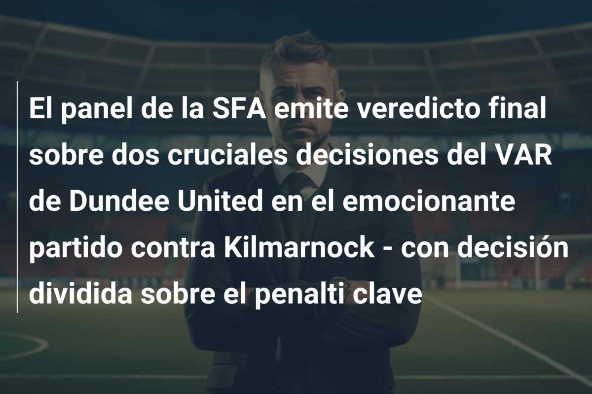 El panel de la SFA emite veredicto final sobre dos cruciales decisiones del VAR de Dundee United en el emocionante partido contra Kilmarnock - con decisión dividida sobre el penalti clave