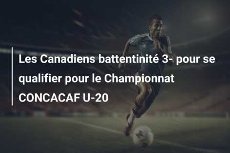 Les Canadiens battentinité 3- pour se qualifier pour le Championnat CONCACAF U-20
