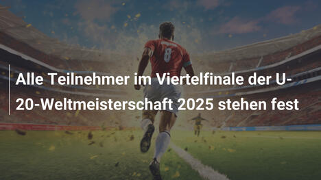 Alle Teilnehmer im Viertelfinale der U-20-Weltmeisterschaft 2025 stehen fest