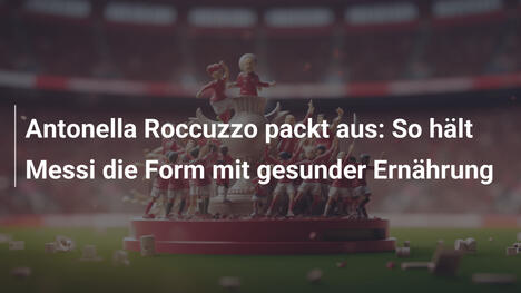 Antonella Roccuzzo packt aus: So hält Messi die Form mit gesunder Ernährung