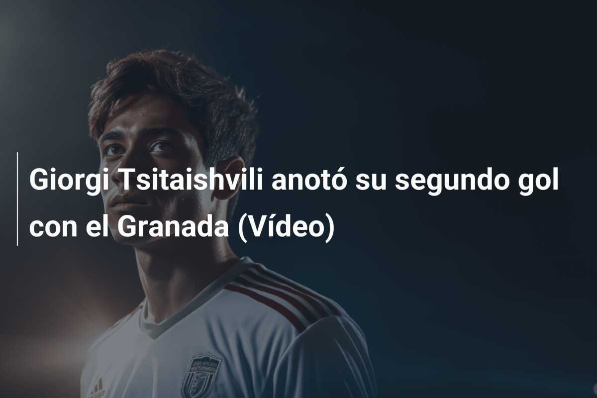 Giorgi Tsitaishvili anotó su segundo gol con el Granada (Vídeo)