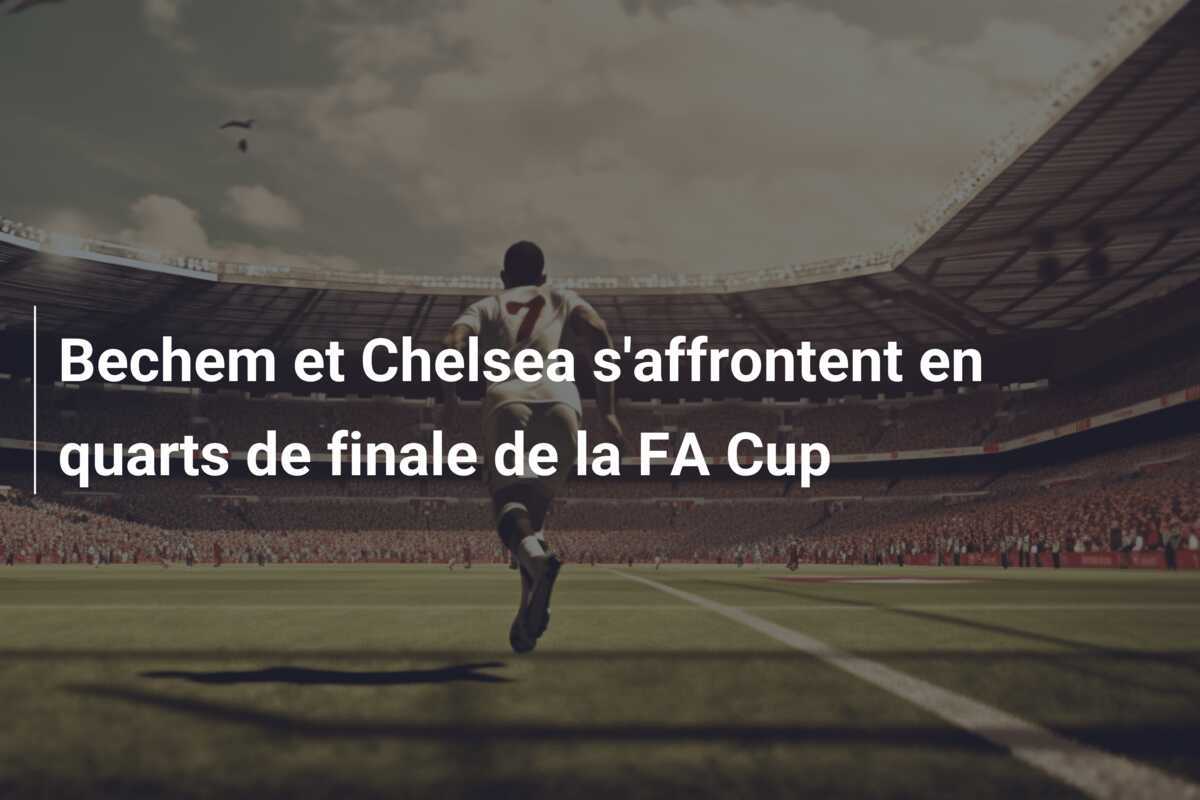 Bechem et Chelsea s'affrontent en quarts de finale de la FA Cup