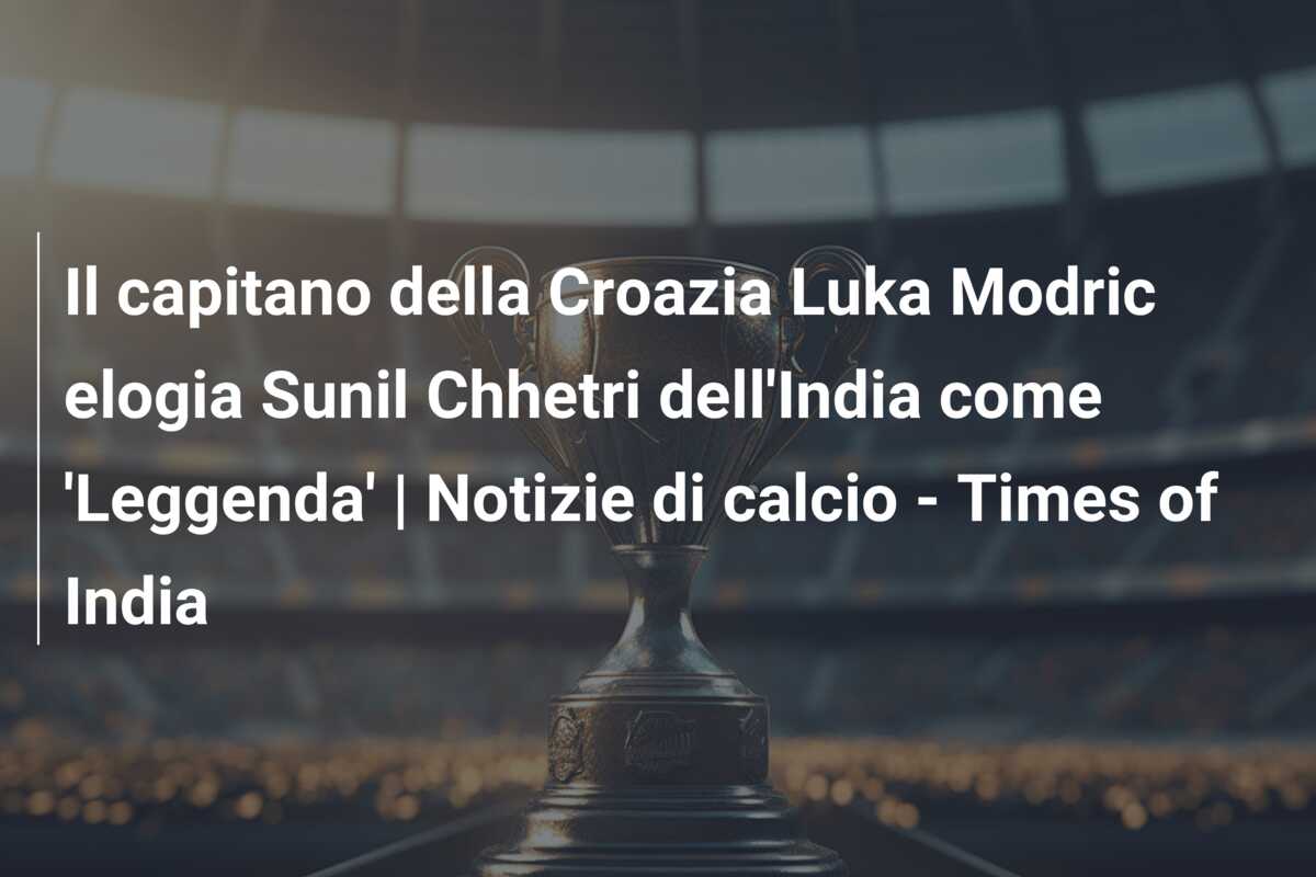 Il capitano della Croazia Luka Modric elogia Sunil Chhetri dell’India come ‘Leggenda’ | Notizie di calcio – Times of India