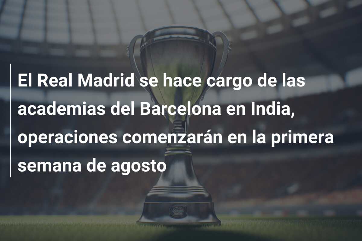 El Real Madrid se hace cargo de las academias del Barcelona en India, operaciones comenzarán en la primera semana de agosto
