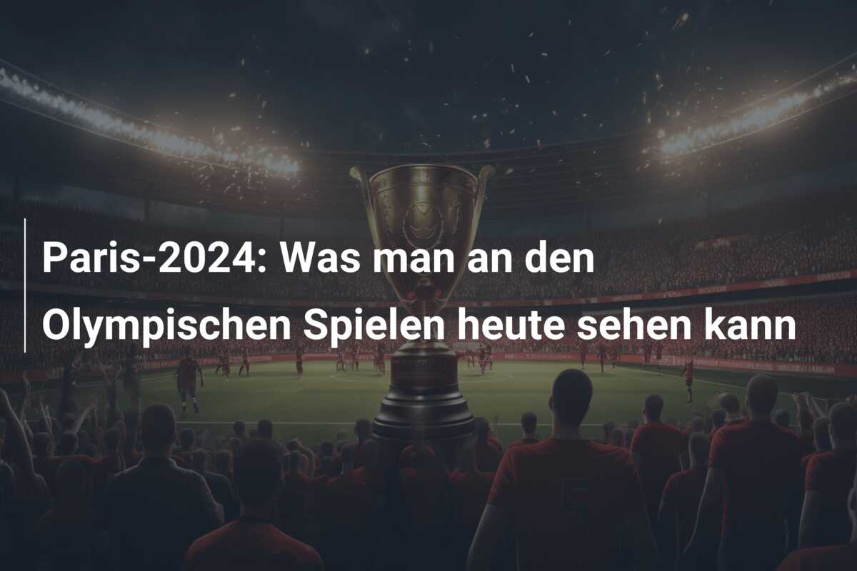 Paris-2024: Was man an den Olympischen Spielen heute sehen kann