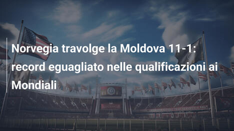 Norvegia travolge la Moldova 11-1: record eguagliato nelle qualificazioni ai Mondiali