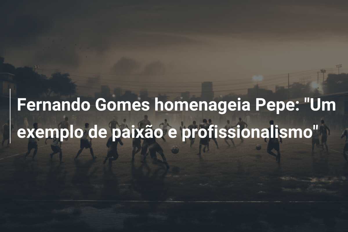 Fernando Gomes homenageia Pepe: “Um exemplo de paixão e profissionalismo”