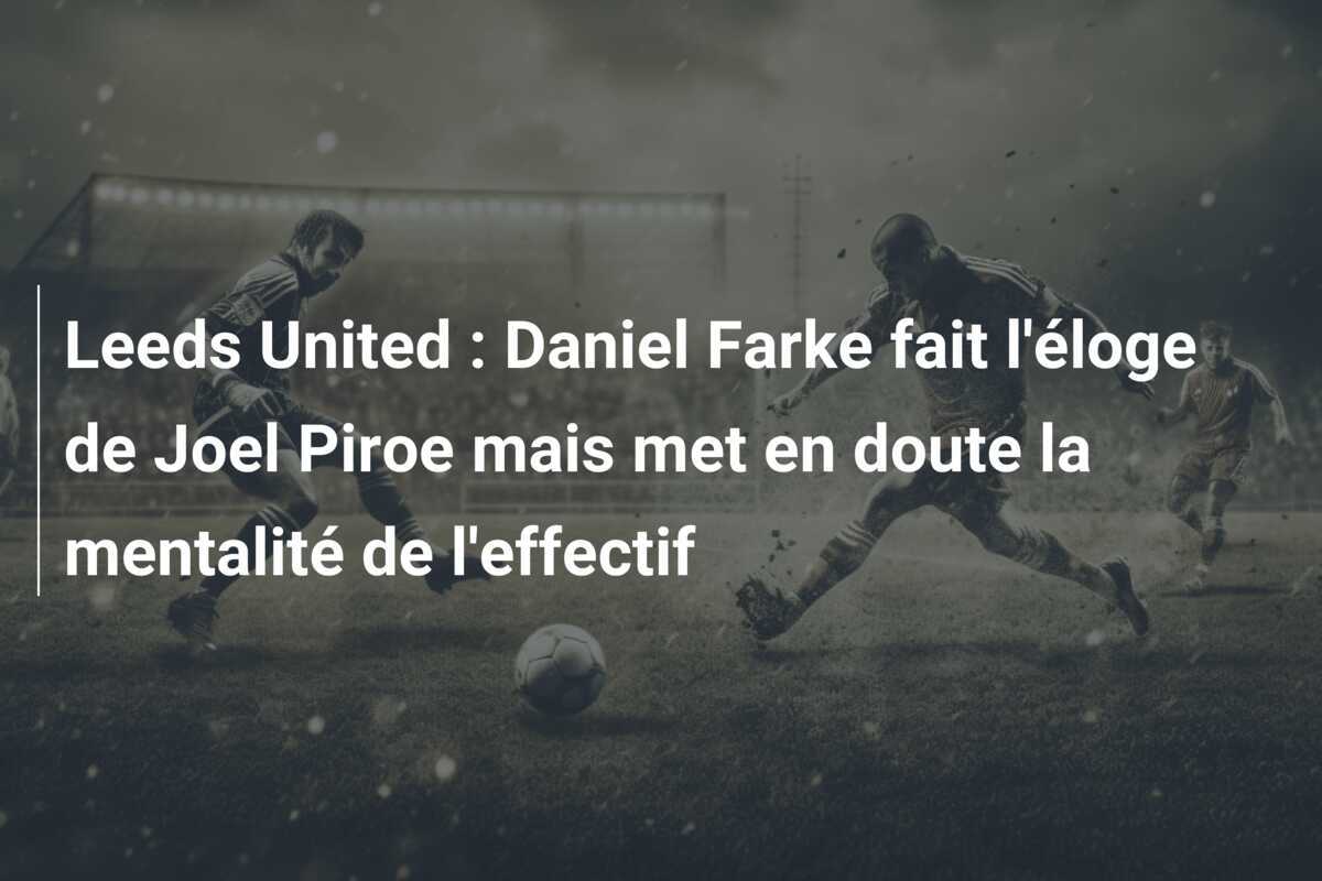 Leeds United : Daniel Farke fait l'éloge de Joel Piroe mais met en doute la mentalité de l'effectif