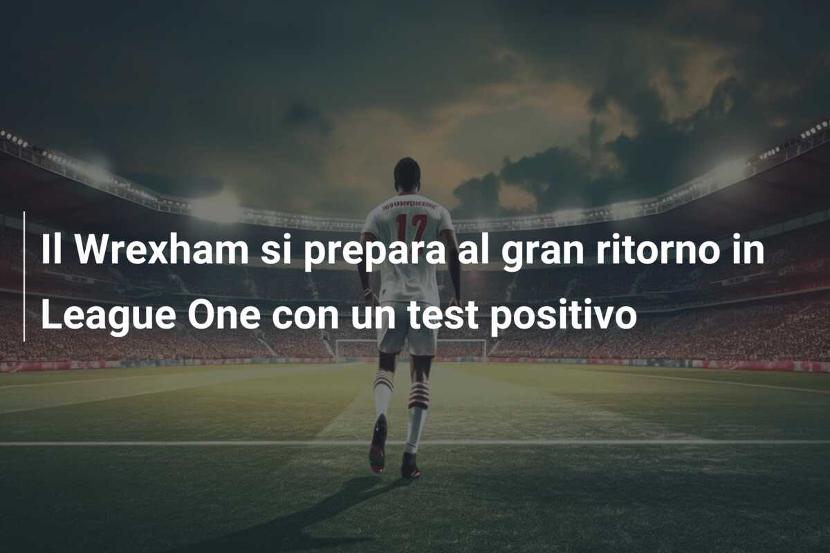 Il Wrexham si prepara al gran ritorno in League One con un test positivo