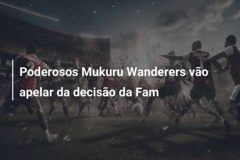 Poderosos Mukuru Wanderers vão apelar da decisão da Fam