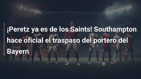 ¡Peretz ya es de los Saints! Southampton hace oficial el traspaso del portero del Bayern