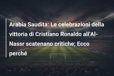 Arabia Saudita: Le celebrazioni della vittoria di Cristiano Ronaldo all’Al-Nassr scatenano critiche; Ecco perché