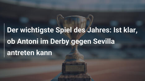 Der wichtigste Spiel des Jahres: Ist klar, ob Antoni im Derby gegen Sevilla antreten kann