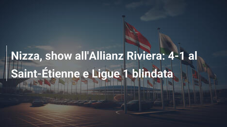 Nizza, show all'Allianz Riviera: 4-1 al Saint-Étienne e Ligue 1 blindata