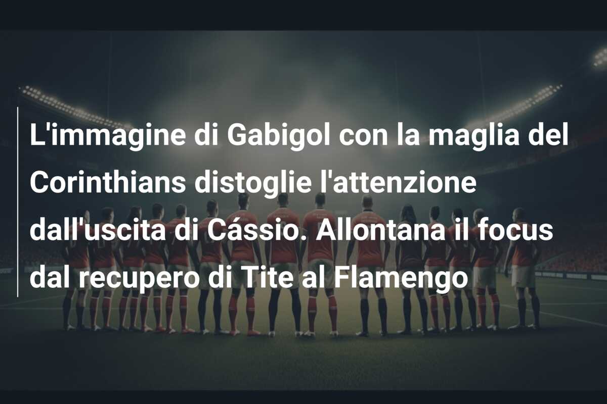 L’immagine di Gabigol con la maglia del Corinthians distoglie l’attenzione dall’uscita di Cássio. Allontana il focus dal recupero di Tite al Flamengo