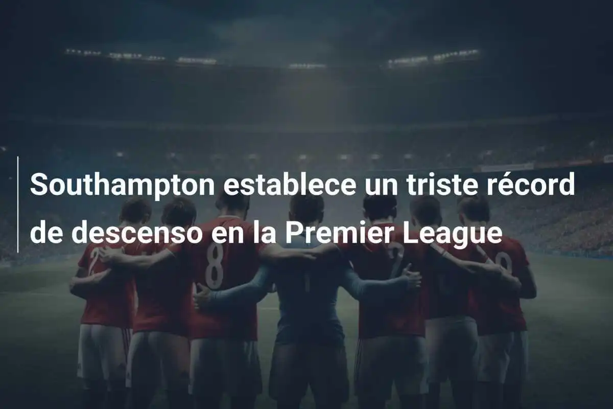 Southampton establece un triste récord de descenso en la Premier League