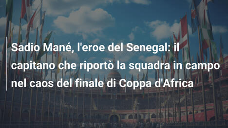 Sadio Mané, l'eroe del Senegal: il capitano che riportò la squadra in campo nel caos del finale di Coppa d'Africa