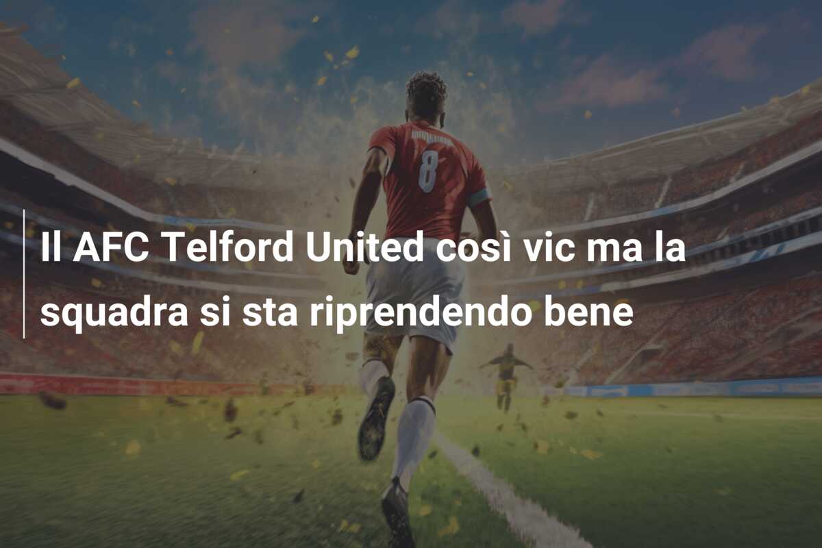 Il AFC Telford United così vic ma la squadra si sta riprendendo bene