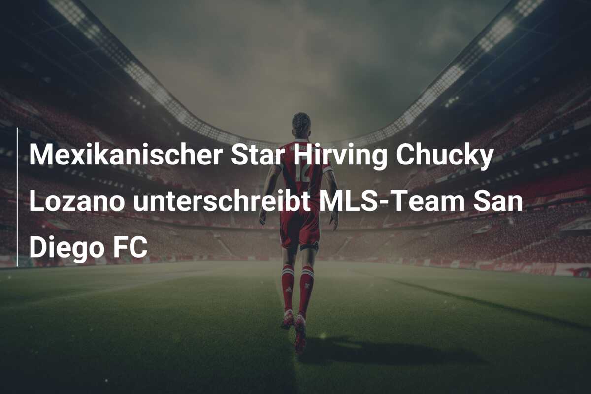Mexikanischer Star Hirving Chucky Lozano unterschreibt MLS-Team San Diego FC