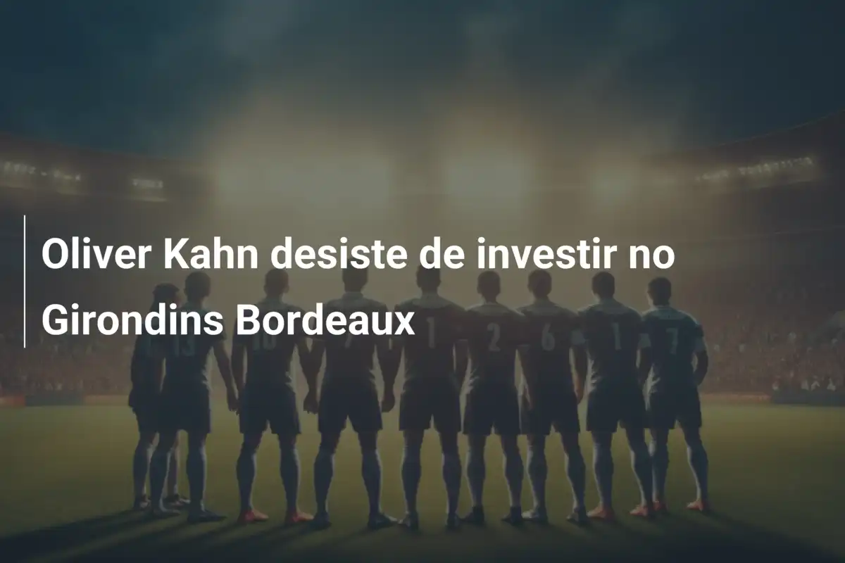 Oliver Kahn desiste de investir no Girondins Bordeaux