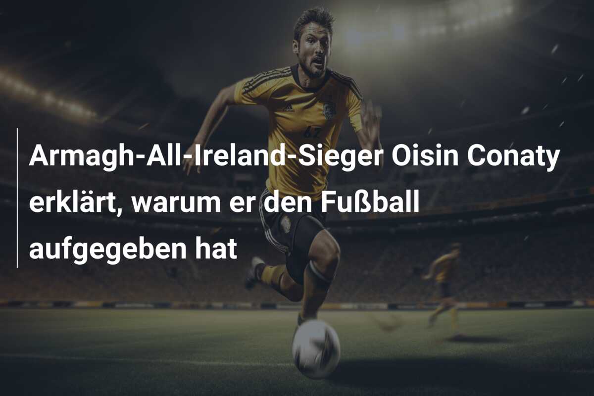 Armagh-All-Ireland-Sieger Oisin Conaty erklärt, warum er den Fußball aufgegeben hat