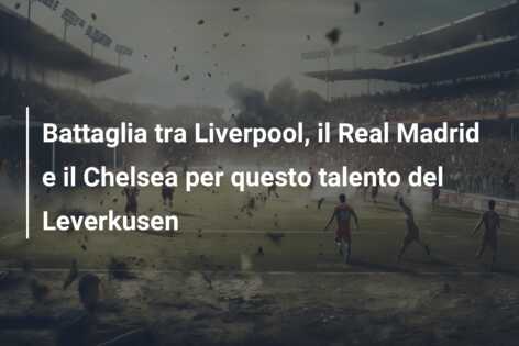 Battaglia tra Liverpool, il Real Madrid e il Chelsea per questo talento del Leverkusen