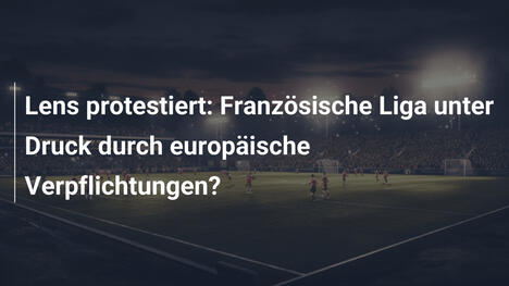 Lens protestiert: Französische Liga unter Druck durch europäische Verpflichtungen?