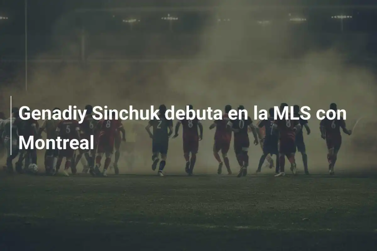 Genadiy Sinchuk debuta en la MLS con Montreal